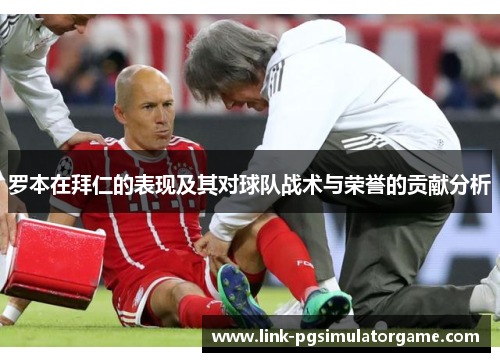 罗本在拜仁的表现及其对球队战术与荣誉的贡献分析