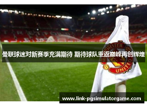 曼联球迷对新赛季充满期待 期待球队重返巅峰再创辉煌