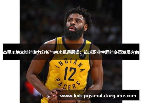 杰里米埃文斯的潜力分析与未来机遇展望：篮球职业生涯的多重发展方向