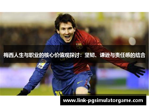梅西人生与职业的核心价值观探讨：坚韧、谦逊与责任感的结合