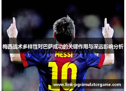 梅西战术多样性对巴萨成功的关键作用与深远影响分析