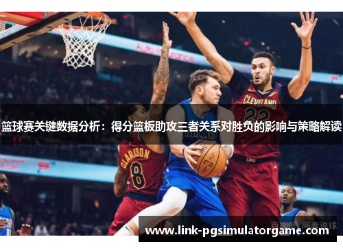 篮球赛关键数据分析：得分篮板助攻三者关系对胜负的影响与策略解读